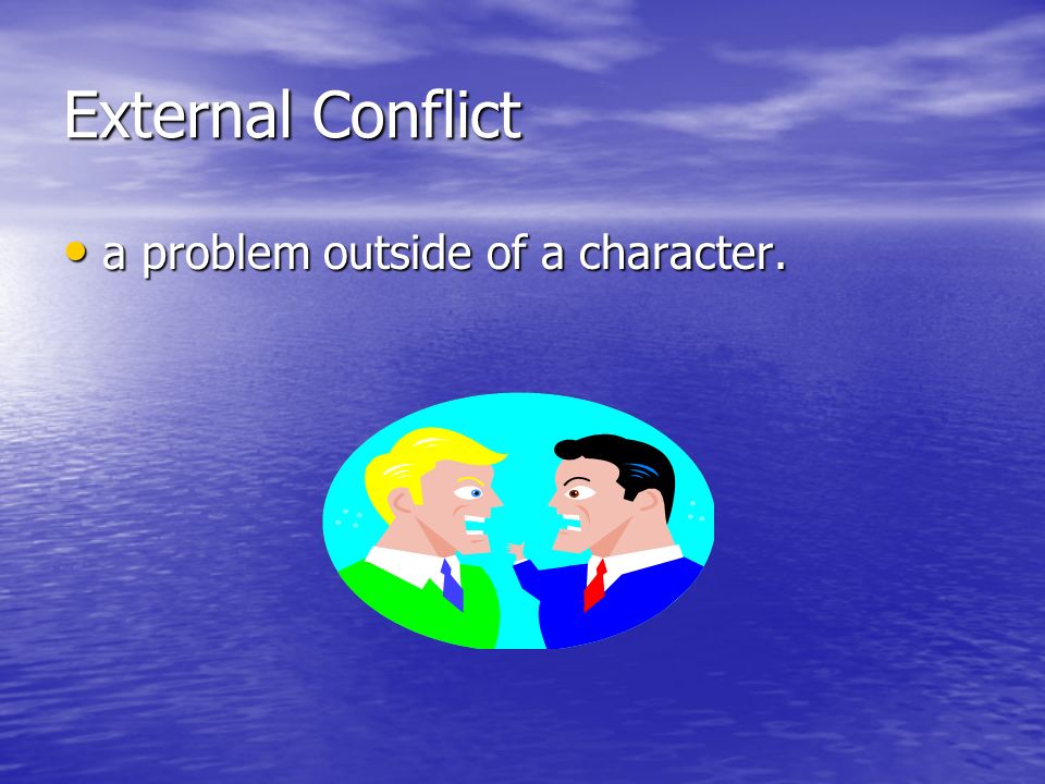 External Conflict a problem outside of a character. a problem outside of a character.