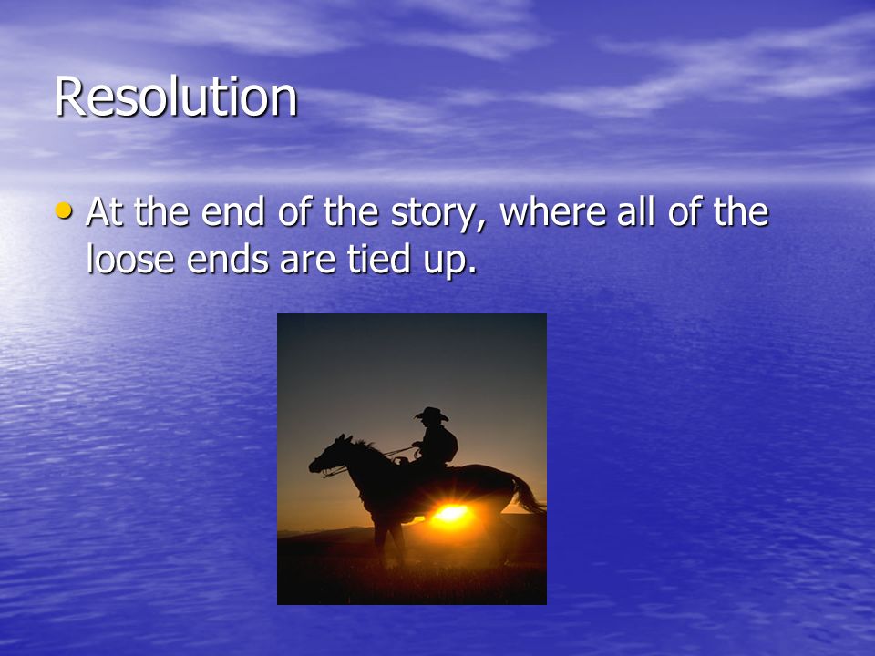Resolution At the end of the story, where all of the loose ends are tied up.