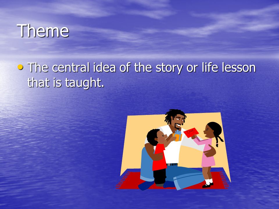 Theme The central idea of the story or life lesson that is taught.