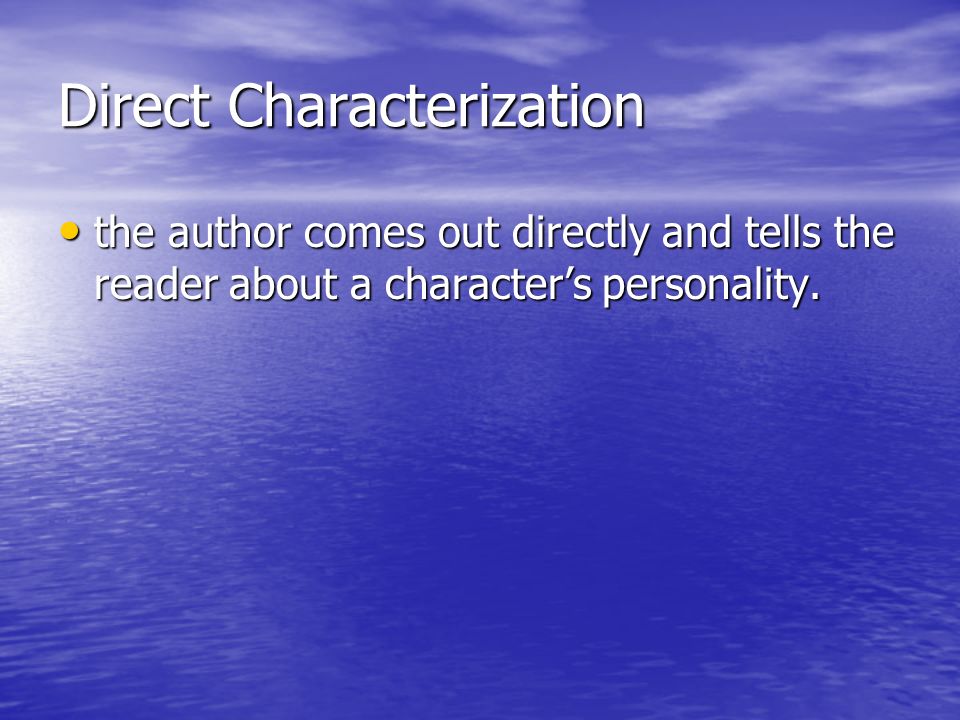 Direct Characterization the author comes out directly and tells the reader about a character’s personality.