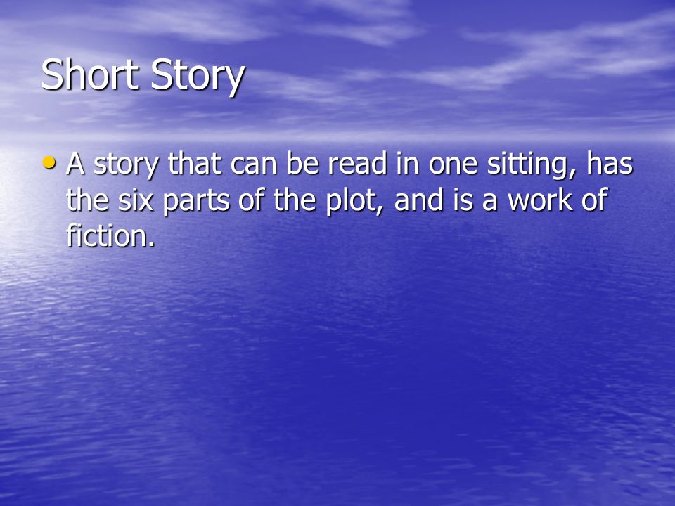 Short Story A story that can be read in one sitting, has the six parts of the plot, and is a work of fiction.