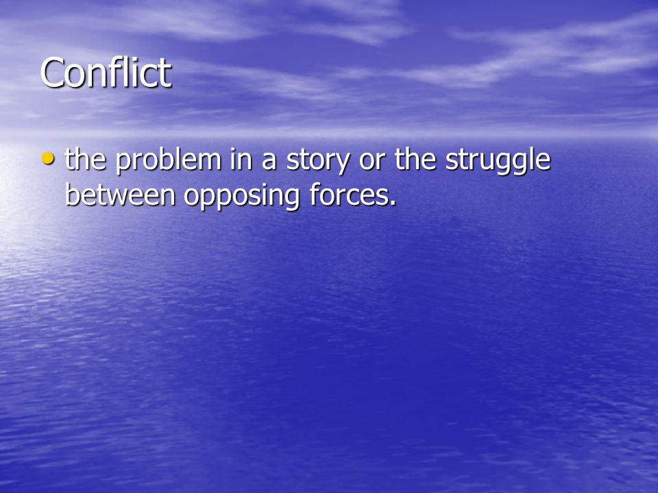 Conflict the problem in a story or the struggle between opposing forces.