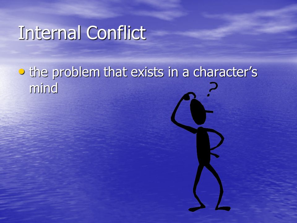 Internal Conflict the problem that exists in a character’s mind the problem that exists in a character’s mind
