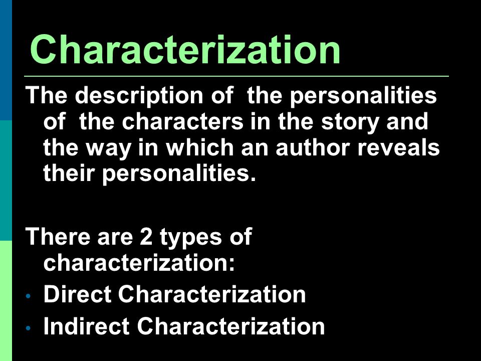 Characterization The description of the personalities of the characters in the story and the way in which an author reveals their personalities.