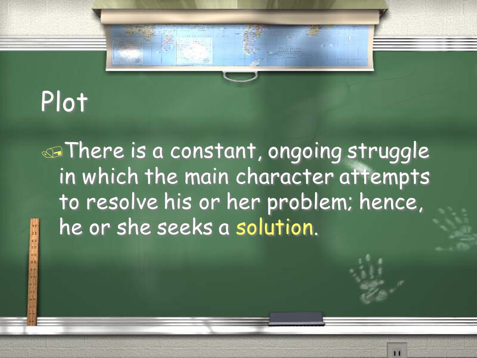 Plot / There is a constant, ongoing struggle in which the main character attempts to resolve his or her problem; hence, he or she seeks a solution.