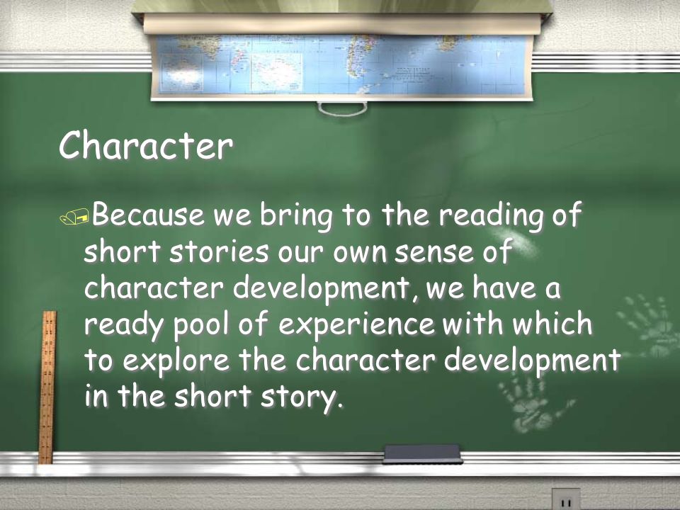 Character / Because we bring to the reading of short stories our own sense of character development, we have a ready pool of experience with which to explore the character development in the short story.