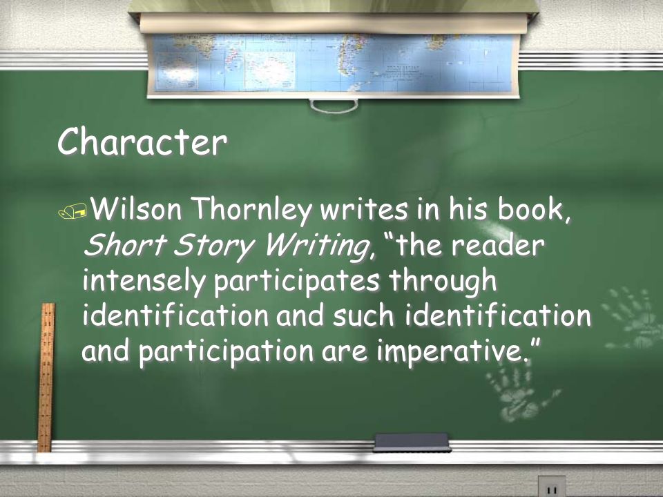 Character / Wilson Thornley writes in his book, Short Story Writing, the reader intensely participates through identification and such identification and participation are imperative.