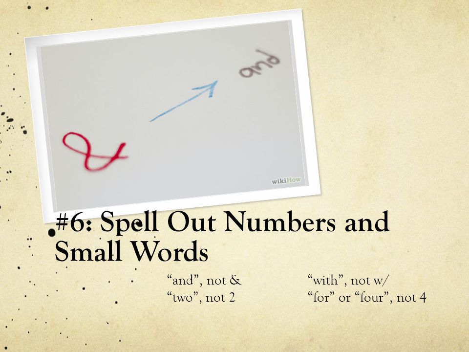 #6: Spell Out Numbers and Small Words and , not & with , not w/ two , not 2 for or four , not 4