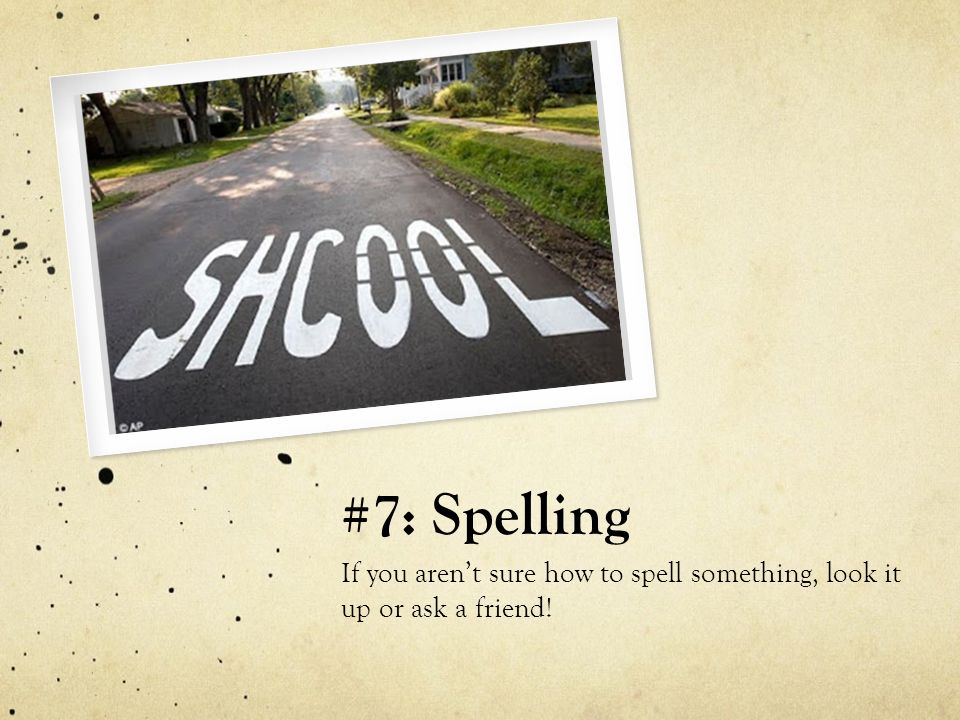 #7: Spelling If you aren’t sure how to spell something, look it up or ask a friend!