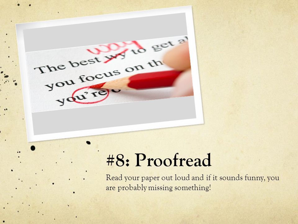 #8: Proofread Read your paper out loud and if it sounds funny, you are probably missing something!