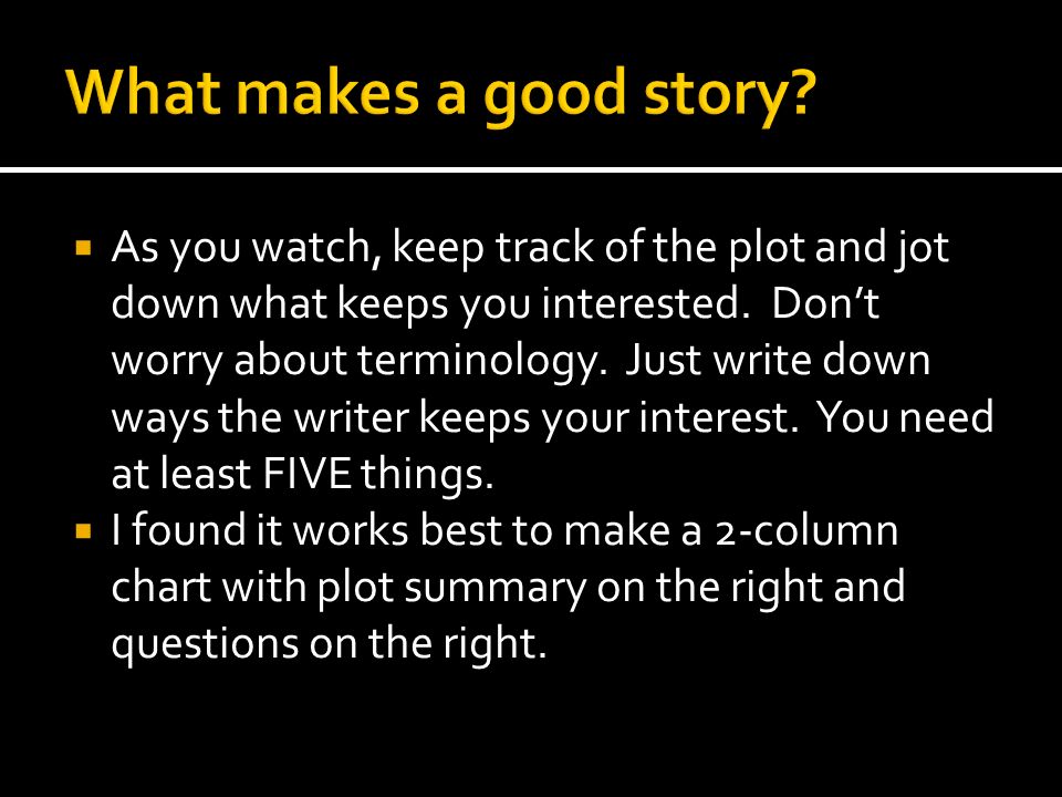  As you watch, keep track of the plot and jot down what keeps you interested.
