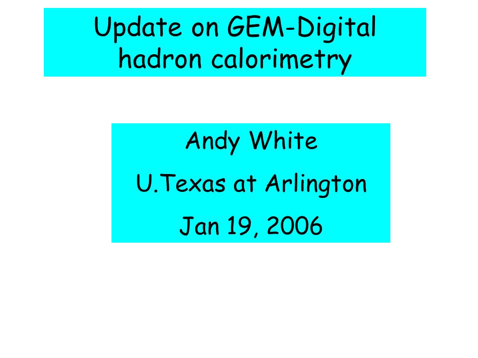 Update on GEM-Digital hadron calorimetry Andy White U.Texas at Arlington Jan 19, 2006
