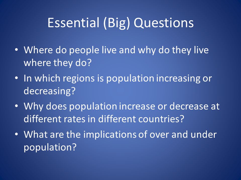 Essential (Big) Questions Where do people live and why do they live where they do.