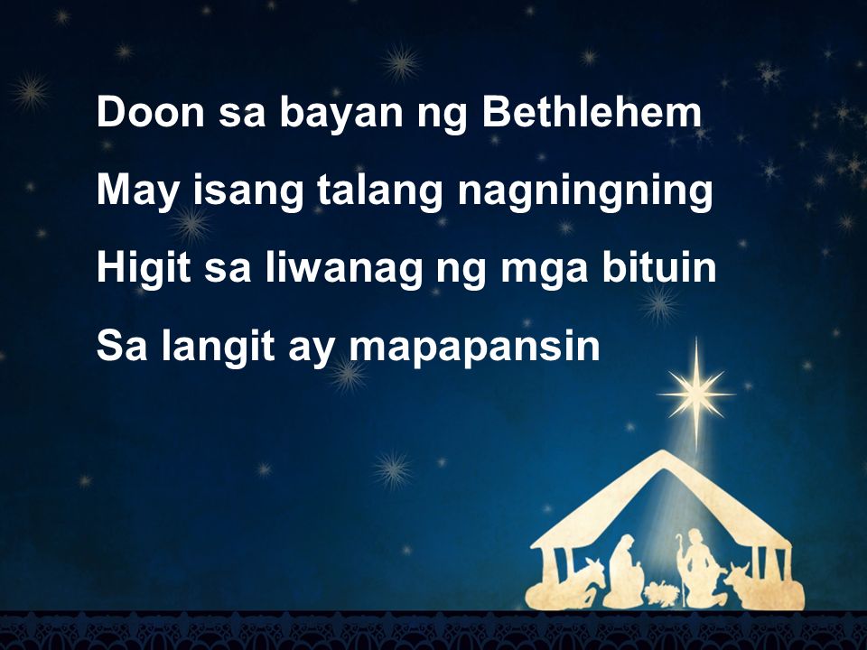 Doon sa bayan ng Bethlehem May isang talang nagningning Higit sa liwanag ng mga bituin Sa langit ay mapapansin