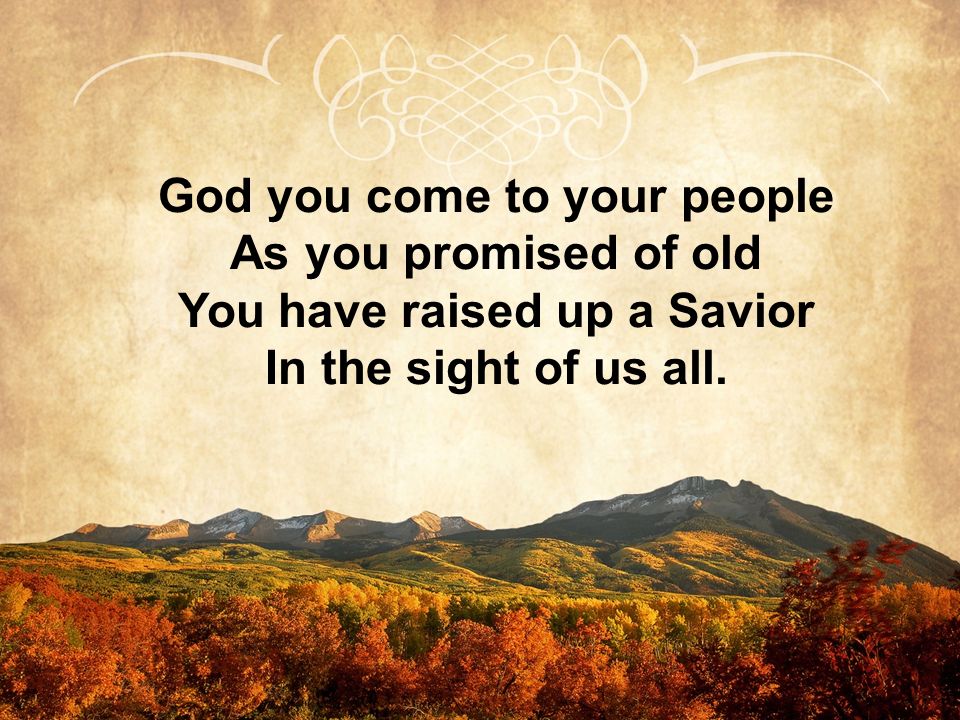 God you come to your people As you promised of old You have raised up a Savior In the sight of us all.