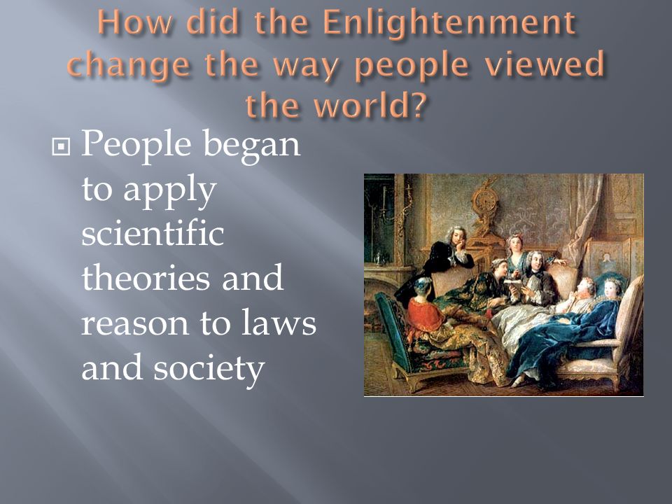  People began to apply scientific theories and reason to laws and society