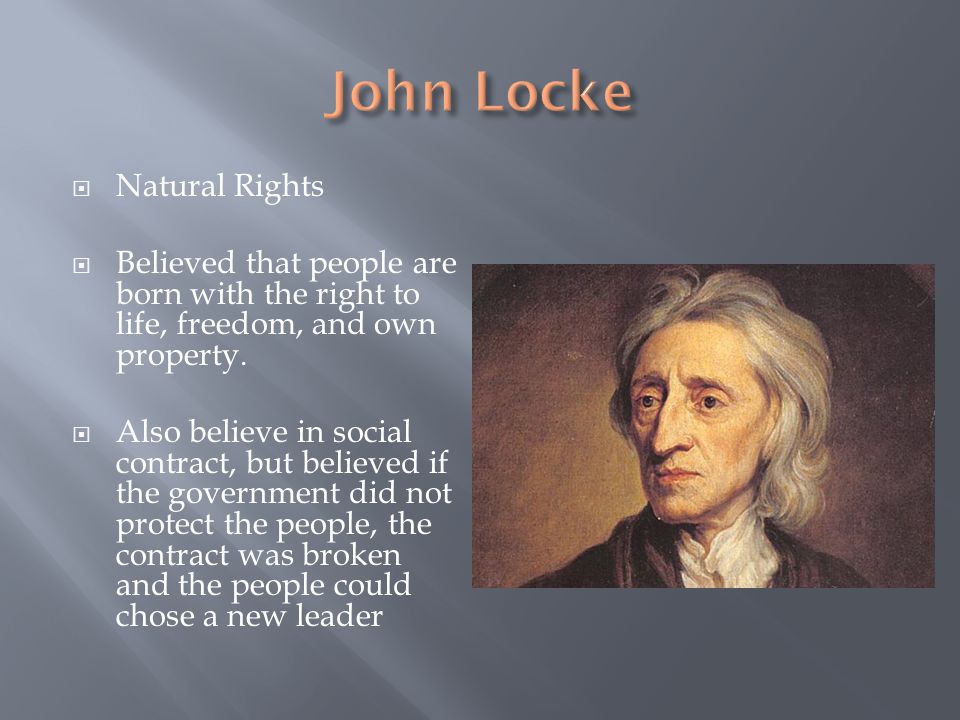  Natural Rights  Believed that people are born with the right to life, freedom, and own property.