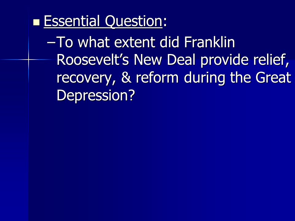 Essential Question: Essential Question: –To what extent did Franklin Roosevelt’s New Deal provide relief, recovery, & reform during the Great Depression