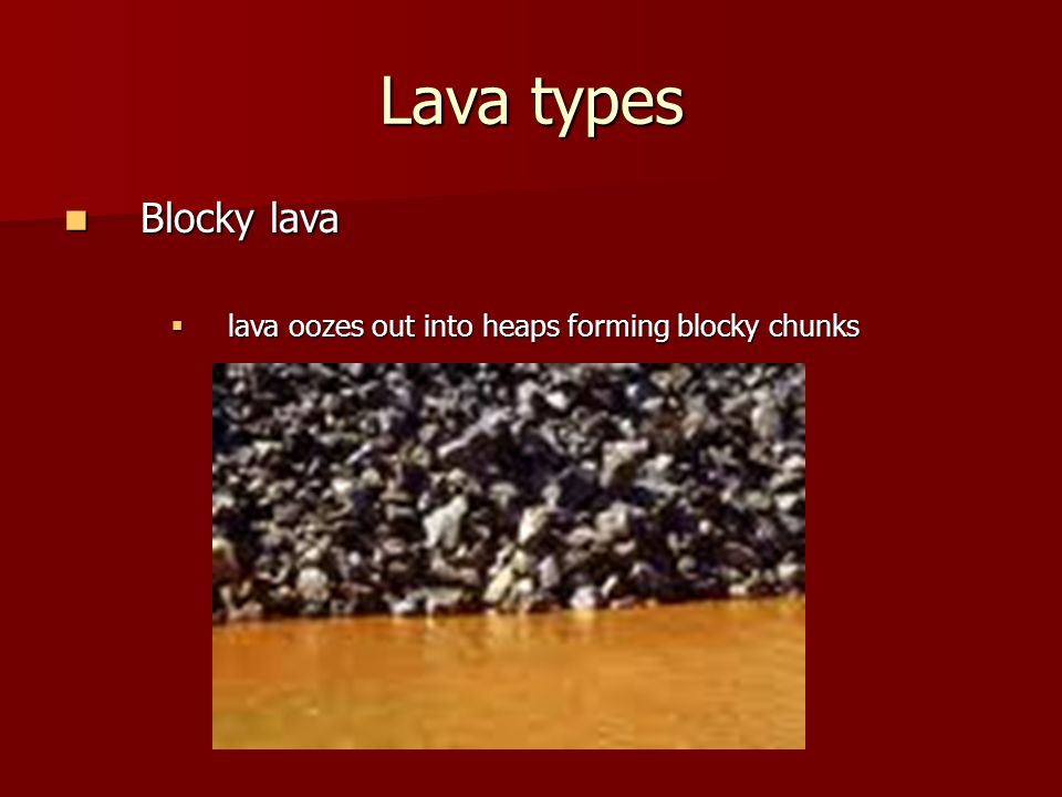 Lava types Blocky lava Blocky lava  lava oozes out into heaps forming blocky chunks