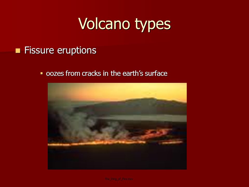 Volcano types Fissure eruptions Fissure eruptions  oozes from cracks in the earth’s surface