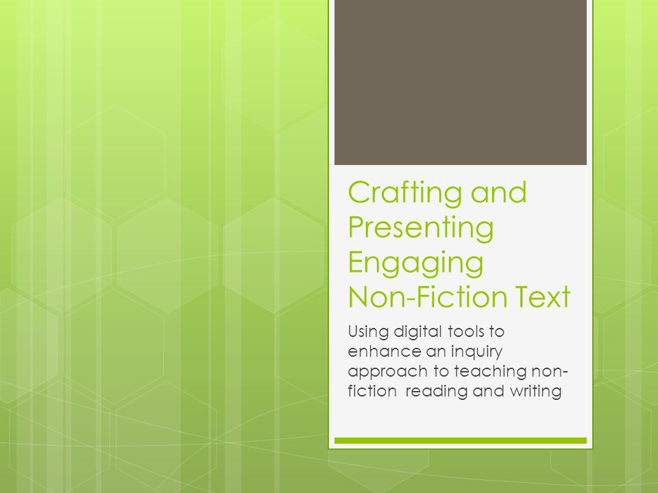 Crafting and Presenting Engaging Non-Fiction Text Using digital tools to enhance an inquiry approach to teaching non- fiction reading and writing