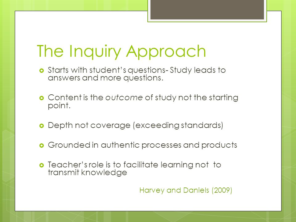 The Inquiry Approach  Starts with student’s questions- Study leads to answers and more questions.