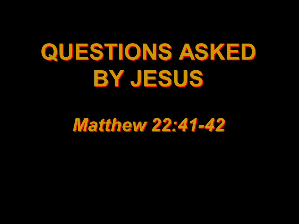 QUESTIONS ASKED BY JESUS Matthew 22:41-42