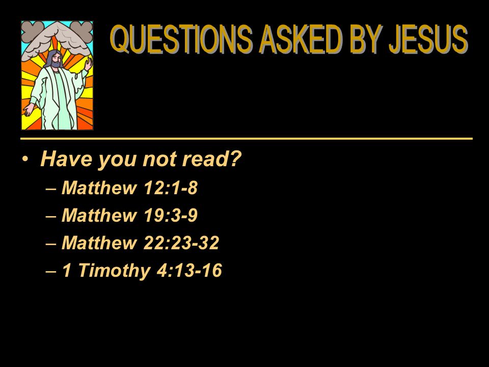 Have you not read –Matthew 12:1-8 –Matthew 19:3-9 –Matthew 22:23-32 –1 Timothy 4:13-16
