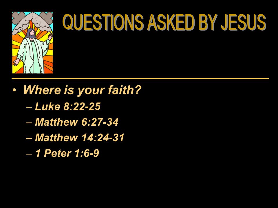 Where is your faith –Luke 8:22-25 –Matthew 6:27-34 –Matthew 14:24-31 –1 Peter 1:6-9
