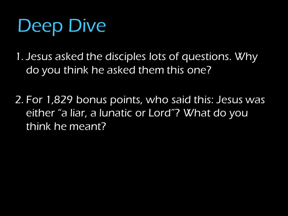 Deep Dive 1.Jesus asked the disciples lots of questions.