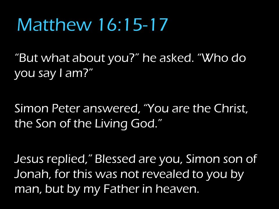 Matthew 16:15-17 But what about you he asked.