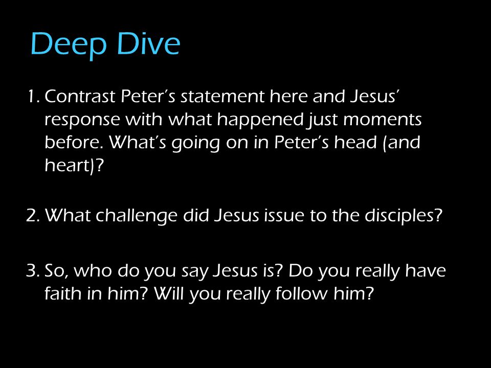 Deep Dive 1.Contrast Peter’s statement here and Jesus’ response with what happened just moments before.