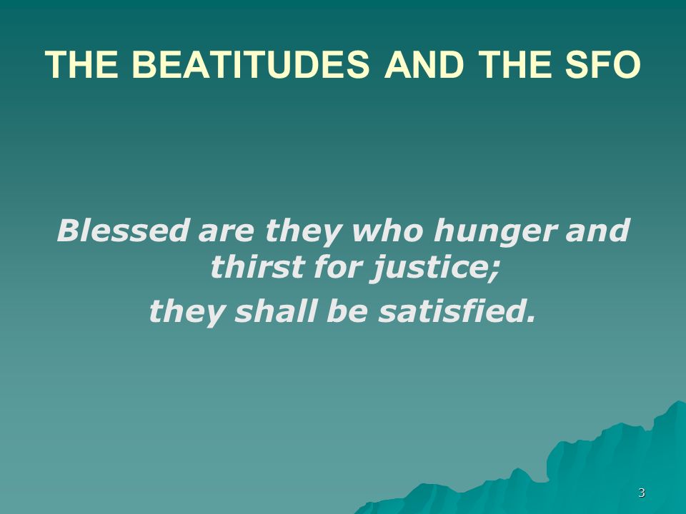 THE BEATITUDES AND THE SFO Blessed are they who hunger and thirst for justice; they shall be satisfied.