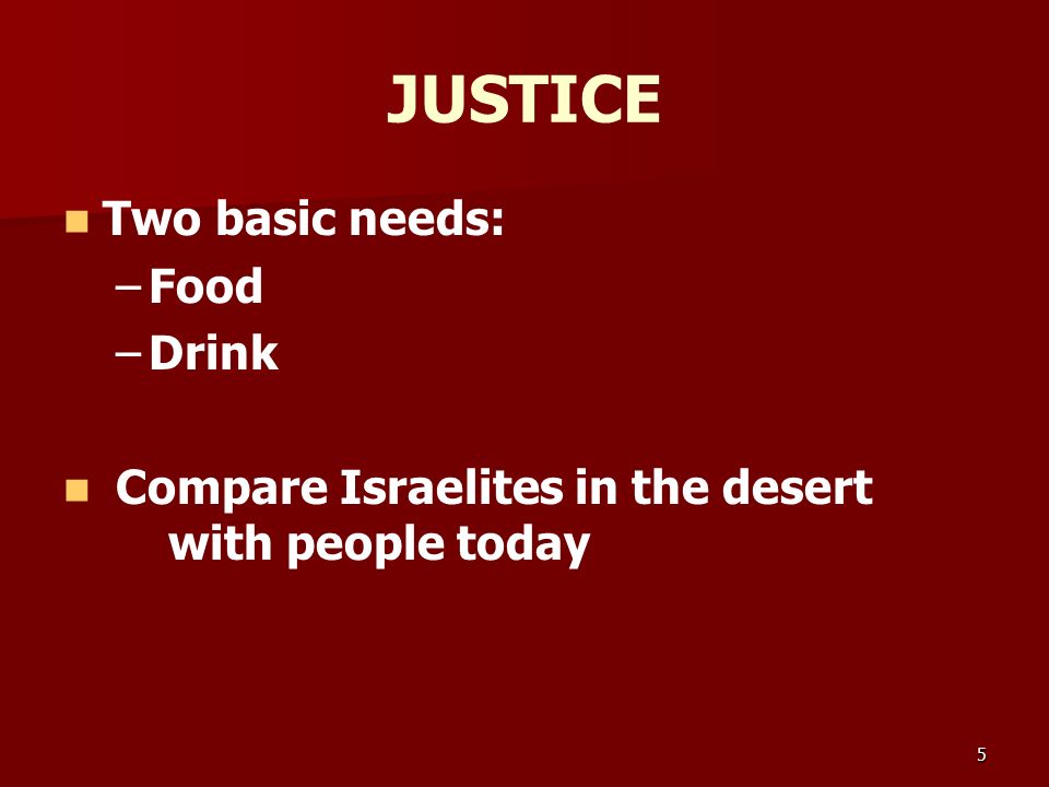 JUSTICE Two basic needs: – –Food – –Drink Compare Israelites in the desert with people today 5
