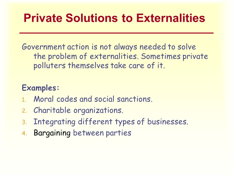Private Solutions to Externalities Government action is not always needed to solve the problem of externalities.