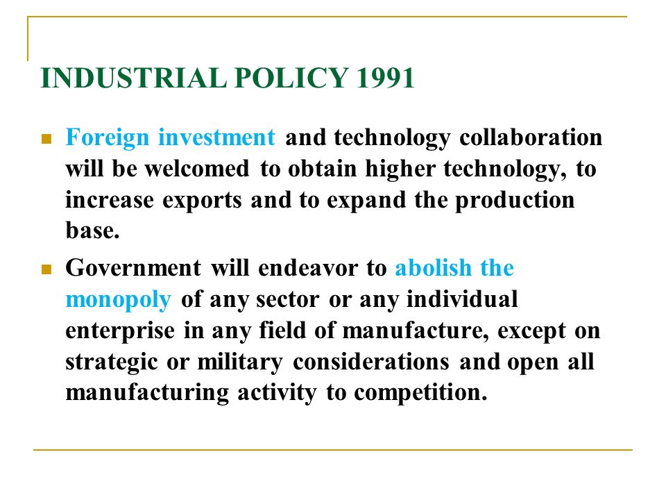 INDUSTRIAL POLICY 1991 Foreign investment and technology collaboration will be welcomed to obtain higher technology, to increase exports and to expand the production base.