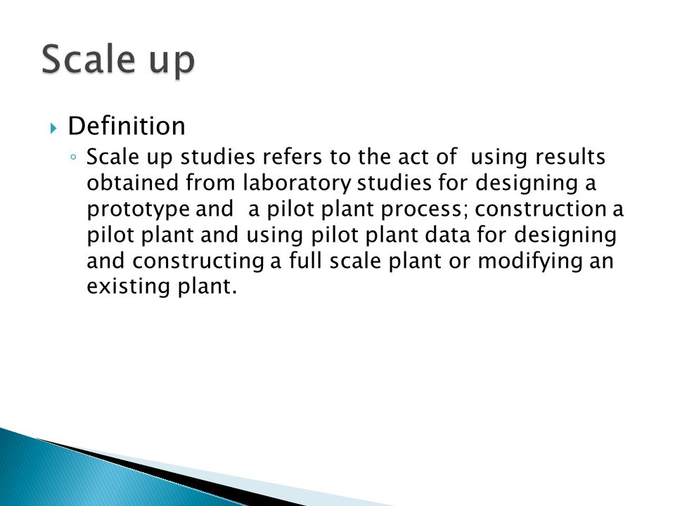 Definition ◦ Scale up studies refers to the act of using results obtained  from laboratory studies for designing a prototype and a pilot plant  process; - ppt download
