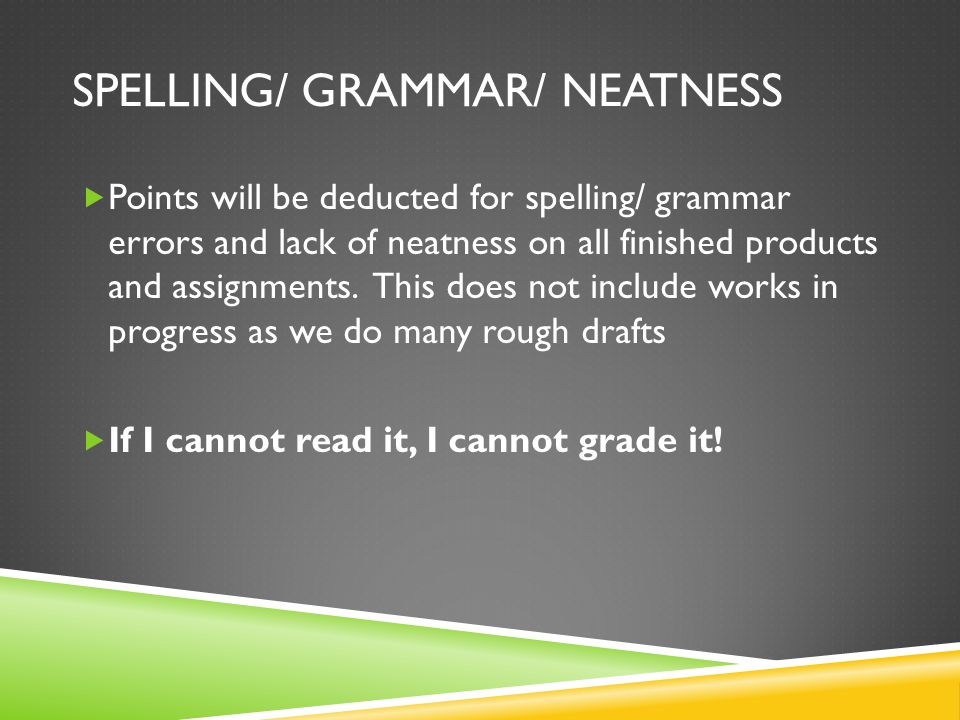 SPELLING/ GRAMMAR/ NEATNESS  Points will be deducted for spelling/ grammar errors and lack of neatness on all finished products and assignments.