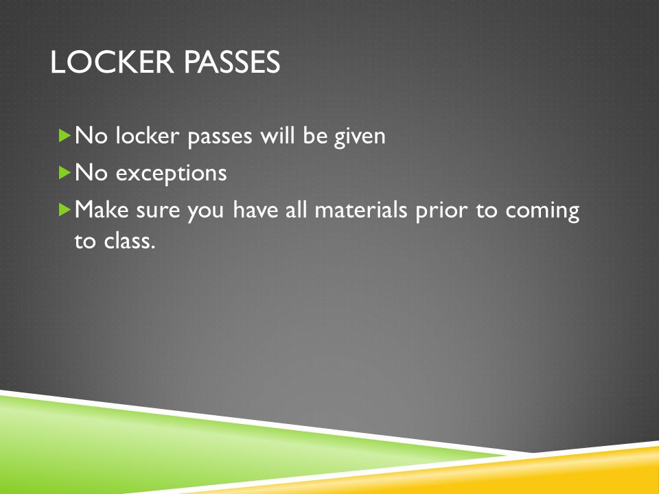 LOCKER PASSES  No locker passes will be given  No exceptions  Make sure you have all materials prior to coming to class.
