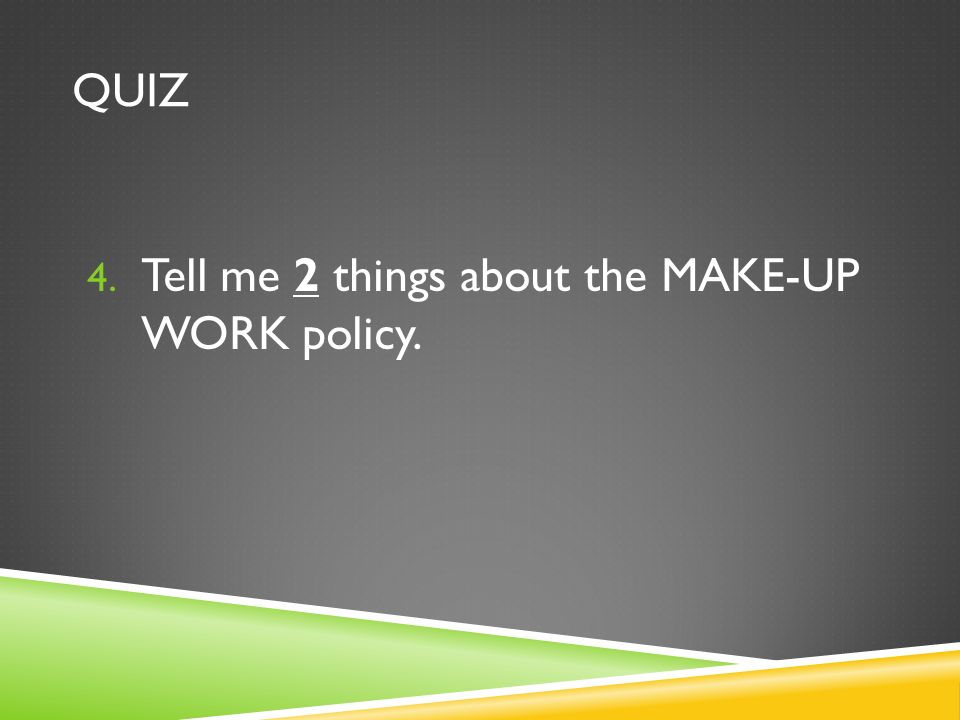 QUIZ 4. Tell me 2 things about the MAKE-UP WORK policy.