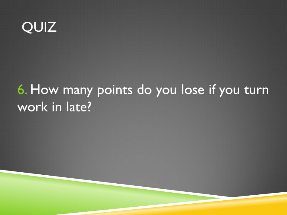 QUIZ 6. How many points do you lose if you turn work in late