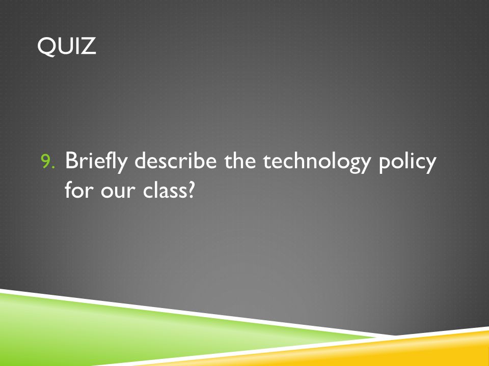 QUIZ 9. Briefly describe the technology policy for our class