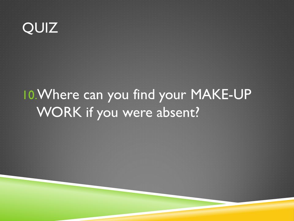 QUIZ 10. Where can you find your MAKE-UP WORK if you were absent
