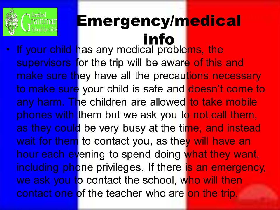 Emergency/medical info If your child has any medical problems, the supervisors for the trip will be aware of this and make sure they have all the precautions necessary to make sure your child is safe and doesn’t come to any harm.
