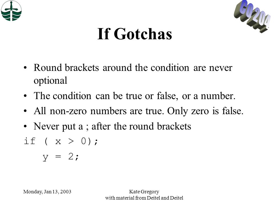 Monday, Jan 13, 2003Kate Gregory with material from Deitel and Deitel If Gotchas Round brackets around the condition are never optional The condition can be true or false, or a number.
