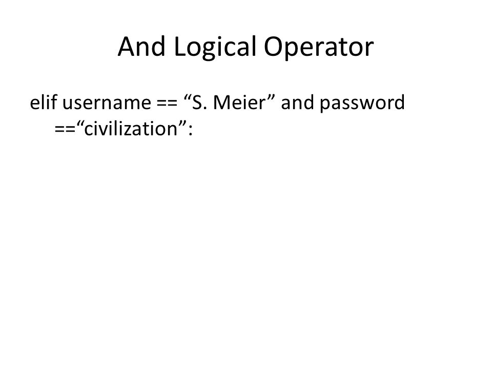 And Logical Operator elif username == S. Meier and password == civilization :