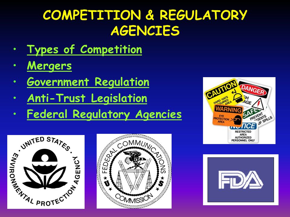 COMPETITION & REGULATORY AGENCIES Types of Competition Mergers Government Regulation Anti-Trust Legislation Federal Regulatory Agencies