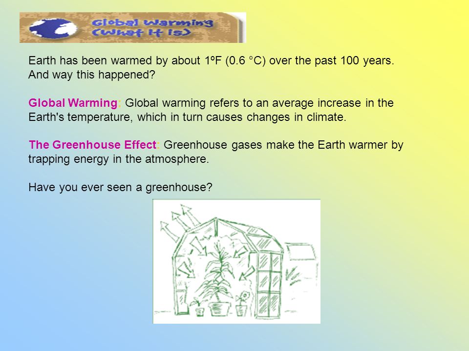 Earth has been warmed by about 1ºF (0.6 °C) over the past 100 years.
