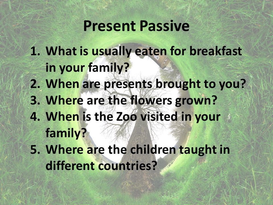 Present Passive 1.What is usually eaten for breakfast in your family.