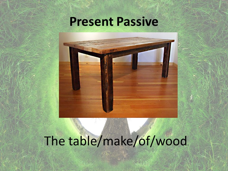 Present Passive The table/make/of/wood.